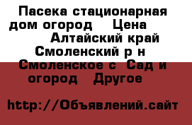 Пасека стационарная дом,огород. › Цена ­ 100 000 - Алтайский край, Смоленский р-н, Смоленское с. Сад и огород » Другое   